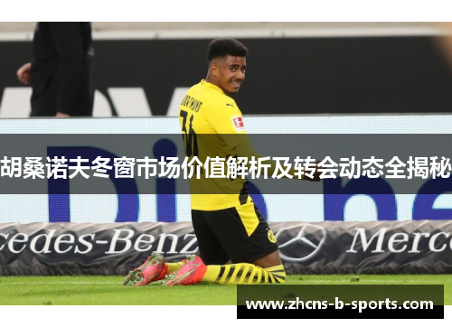 胡桑诺夫冬窗市场价值解析及转会动态全揭秘 胡桑诺夫冬窗市场价值解析及转会动态全揭秘