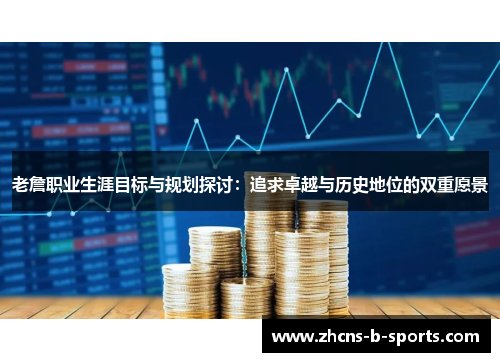 老詹职业生涯目标与规划探讨：追求卓越与历史地位的双重愿景