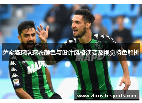 萨索洛球队球衣颜色与设计风格演变及视觉特色解析 萨索洛球队球衣颜色与设计风格演变及视觉特色解析