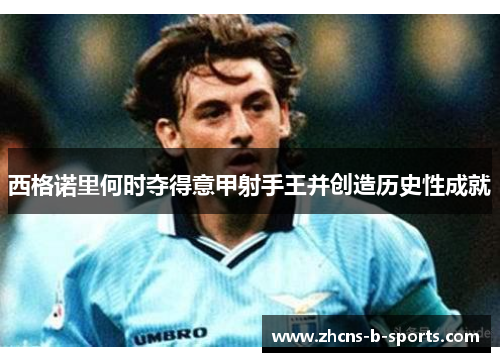 西格诺里何时夺得意甲射手王并创造历史性成就 西格诺里何时夺得意甲射手王并创造历史性成就