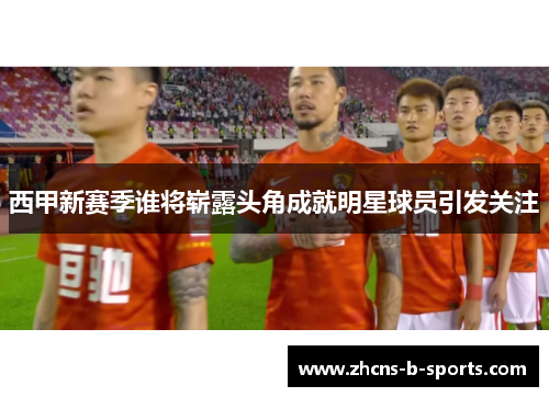 西甲新赛季谁将崭露头角成就明星球员引发关注