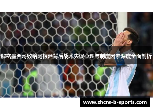 解密墨西哥败给阿根廷背后战术失误心理与制度因素深度全面剖析
