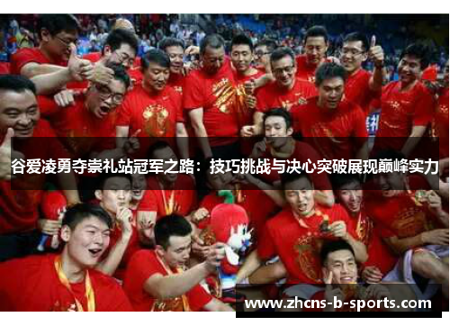 谷爱凌勇夺崇礼站冠军之路:技巧挑战与决心突破展现巅峰实力 谷爱凌勇夺崇礼站冠军之路:技巧挑战与决心突破展现巅峰实力