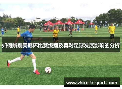如何辨别美冠杯比赛级别及其对足球发展影响的分析 如何辨别美冠杯比赛级别及其对足球发展影响的分析