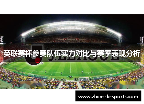 英联赛杯参赛队伍实力对比与赛季表现分析 英联赛杯参赛队伍实力对比与赛季表现分析