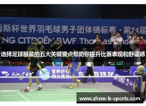 选择足球服装的五大关键要点帮助你提升比赛表现和舒适感 选择足球服装的五大关键要点帮助你提升比赛表现和舒适感