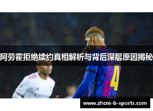 阿劳霍拒绝续约真相解析与背后深层原因揭秘