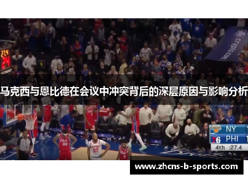 马克西与恩比德在会议中冲突背后的深层原因与影响分析