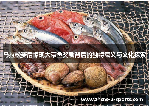 马拉松赛后惊现大带鱼奖励背后的独特意义与文化探索