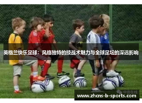 英格兰快乐足球：风格独特的技战术魅力与全球足坛的深远影响