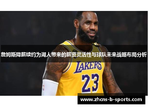 詹姆斯降薪续约为湖人带来的薪资灵活性与球队未来战略布局分析