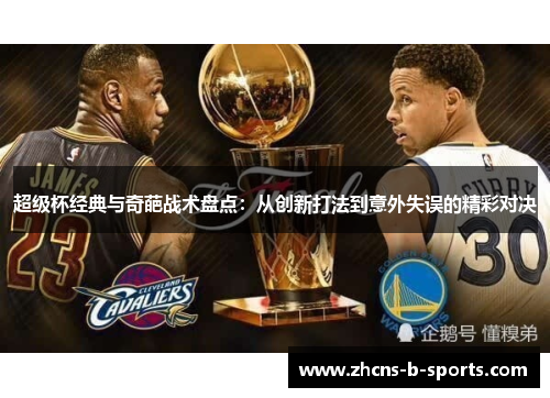 超级杯经典与奇葩战术盘点：从创新打法到意外失误的精彩对决