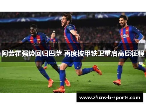 阿劳霍强势回归巴萨 再度披甲铁卫重启高原征程