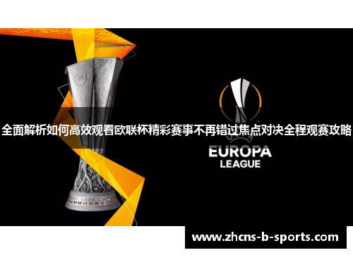 全面解析如何高效观看欧联杯精彩赛事不再错过焦点对决全程观赛攻略