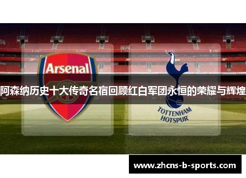 阿森纳历史十大传奇名宿回顾红白军团永恒的荣耀与辉煌