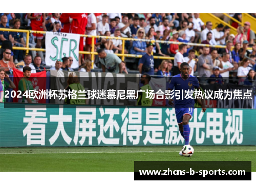 2024欧洲杯苏格兰球迷慕尼黑广场合影引发热议成为焦点 2024欧洲杯苏格兰球迷慕尼黑广场合影引发热议成为焦点