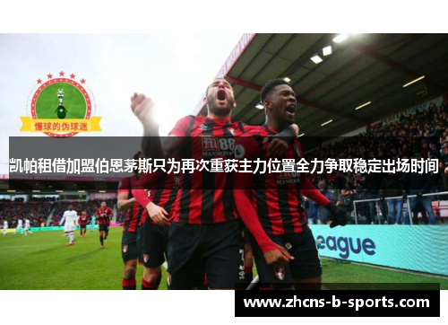 凯帕租借加盟伯恩茅斯只为再次重获主力位置全力争取稳定出场时间 凯帕租借加盟伯恩茅斯只为再次重获主力位置全力争取稳定出场时间