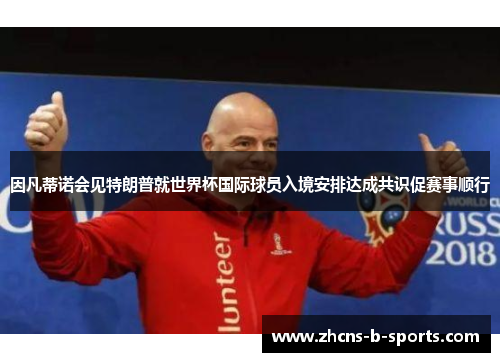 因凡蒂诺会见特朗普就世界杯国际球员入境安排达成共识促赛事顺行 因凡蒂诺会见特朗普就世界杯国际球员入境安排达成共识促赛事顺行