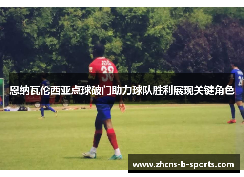 恩纳瓦伦西亚点球破门助力球队胜利展现关键角色