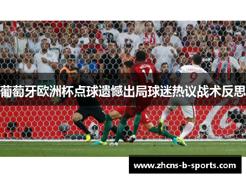 葡萄牙欧洲杯点球遗憾出局球迷热议战术反思