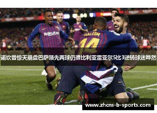 诺坎普惊天崩盘巴萨领先两球仍遭比利亚雷亚尔5比3逆转球迷哗然