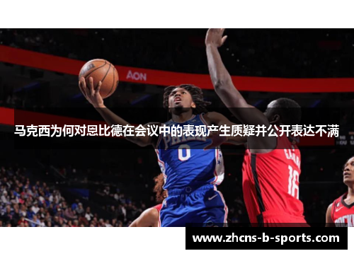 马克西为何对恩比德在会议中的表现产生质疑并公开表达不满