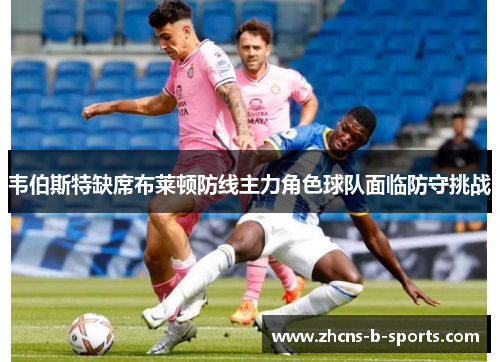 韦伯斯特缺席布莱顿防线主力角色球队面临防守挑战