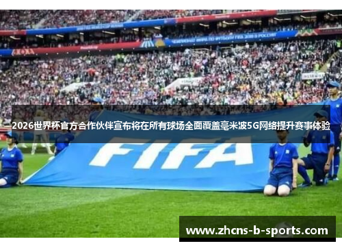 2026世界杯官方合作伙伴宣布将在所有球场全面覆盖毫米波5G网络提升赛事体验