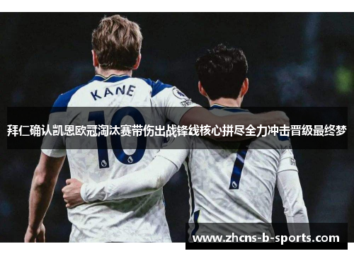 拜仁确认凯恩欧冠淘汰赛带伤出战锋线核心拼尽全力冲击晋级最终梦 拜仁确认凯恩欧冠淘汰赛带伤出战锋线核心拼尽全力冲击晋级最终梦